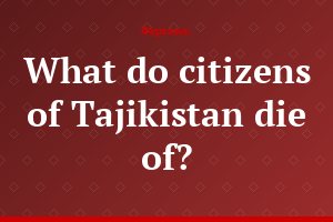 What do citizens of Tajikistan die of?