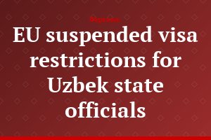 EU suspended visa restrictions for Uzbek state officials