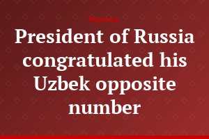 President of Russia congratulated his Uzbek opposite number