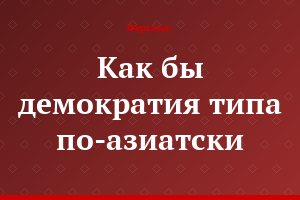 Как бы демократия типа по-азиатски