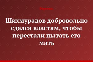 Шихмурадов добровольно сдался властям, чтобы перестали пытать его мать