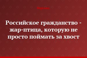 Российское гражданство - жар-птица, которую не просто поймать за хвост