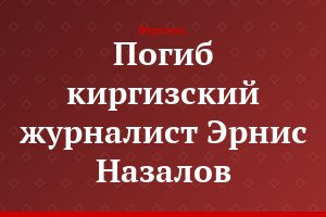 Погиб киргизский журналист Эрнис Назалов