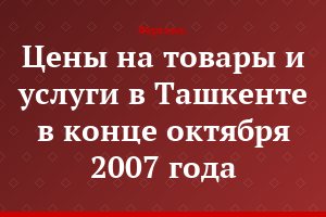 Цены на товары и услуги в Ташкенте в конце октября 2007 года