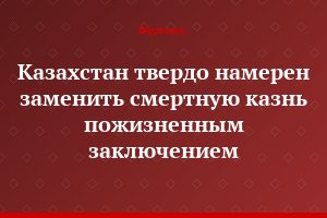 Казахстан твердо намерен заменить смертную казнь пожизненным заключением