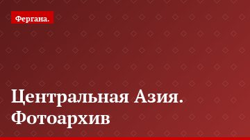 Центральная Азия. Фотоархив