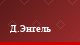Д.Энгель