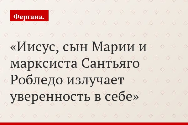 Иисус, сын Марии и марксиста Сантьяго Робледо излучает уверенность в себе