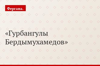 Гурбангулы Бердымухамедов