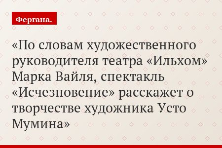 По словам художественного руководителя театра «Ильхом» Марка Вайля, спектакль «Исчезновение» расскажет о творчестве художника Усто Мумина