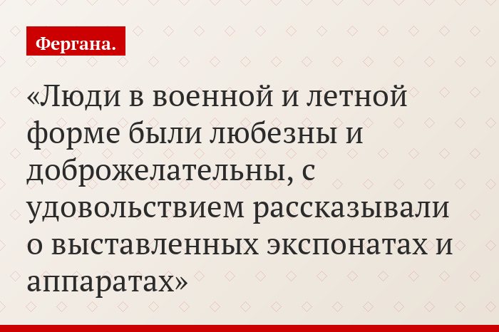 Люди в военной и летной форме были любезны и доброжелательны, с удовольствием рассказывали о выставленных экспонатах и аппаратах