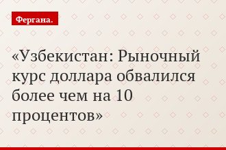 Узбекистан: Рыночный курс доллара обвалился более чем на 10 процентов