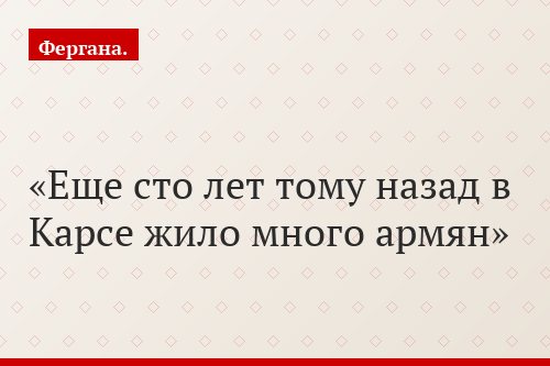 Еще сто лет тому назад в Карсе жило много армян