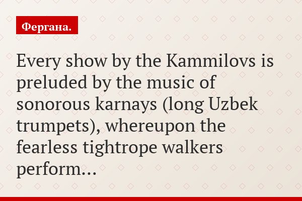 Every show by the Kammilovs is preluded by the music of sonorous karnays (long Uzbek trumpets), whereupon the fearless tightrope walkers perform…