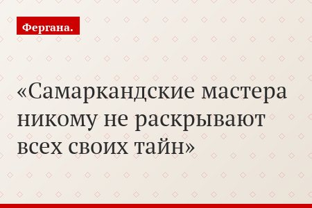 Самаркандские мастера никому не раскрывают всех своих тайн