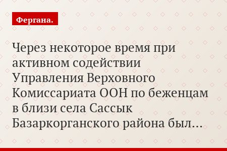 Через некоторое время при активном содействии Управления Верховного Комиссариата ООН по беженцам в близи села Сассык Базаркорганского района был…