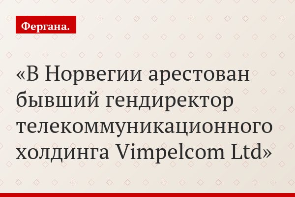 В Норвегии арестован бывший гендиректор телекоммуникационного холдинга Vimpelcom Ltd