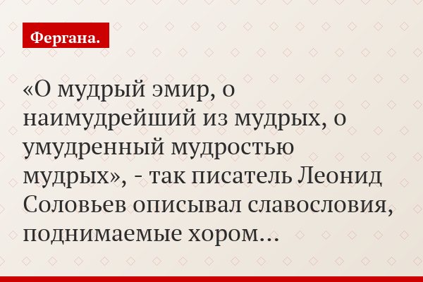 «О мудрый эмир, о наимудрейший из мудрых, о умудренный мудростью мудрых», - так писатель Леонид Соловьев описывал славословия, поднимаемые хором…