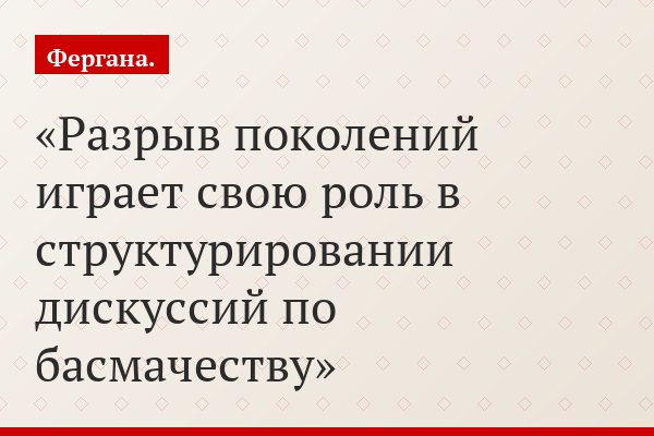 Разрыв поколений играет свою роль в структурировании дискуссий по басмачеству