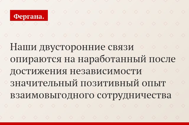 «Наши двусторонние связи опираются на наработанный после достижения независимости значительный позитивный опыт взаимовыгодного сотрудничества»