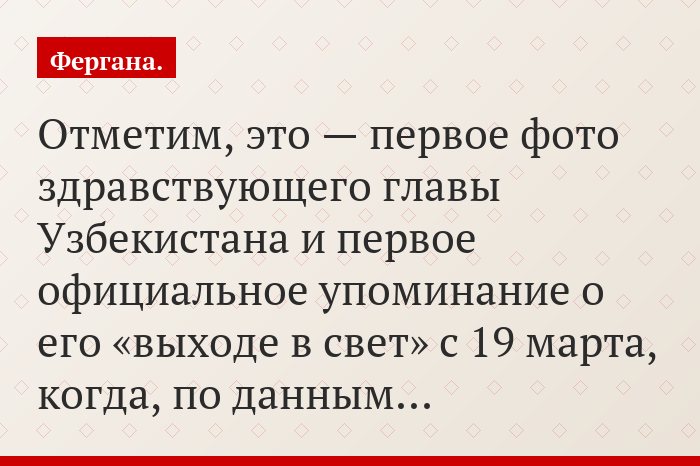 Отметим, это — первое фото здравствующего главы Узбекистана и первое официальное упоминание о его «выходе в свет» с 19 марта, когда, по данным…