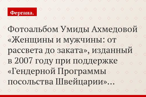 Фотоальбом Умиды Ахмедовой «Женщины и мужчины: от рассвета до заката», изданный в 2007 году при поддержке «Гендерной Программы посольства Швейцарии»…