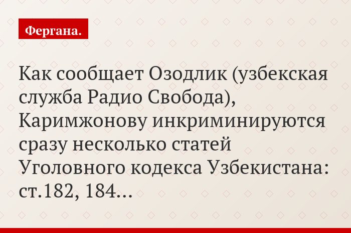 Как сообщает Озодлик (узбекская служба Радио Свобода), Каримжонову инкриминируются сразу несколько статей Уголовного кодекса Узбекистана: ст.182, 184…