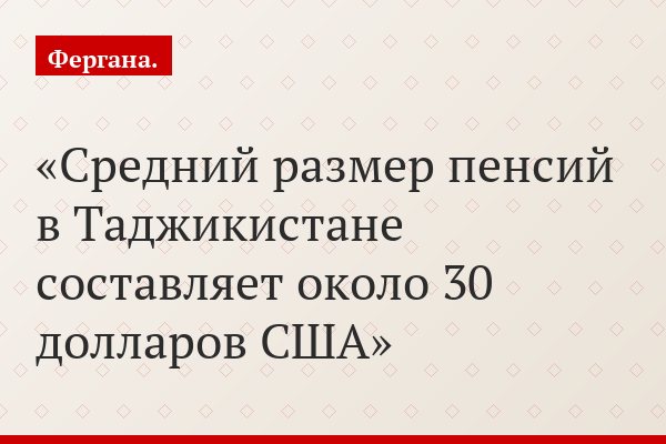 Средний размер пенсий в Таджикистане составляет около 30 долларов США