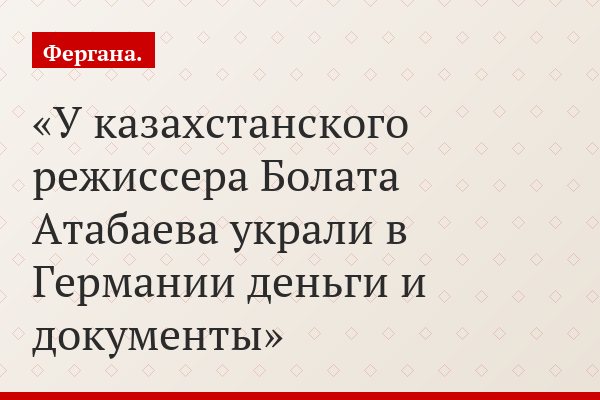 У казахстанского режиссера Болата Атабаева украли в Германии деньги и документы
