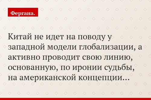 Китай не идет на поводу у западной модели глобализации, а активно проводит свою линию, основанную, по иронии судьбы, на американской концепции…