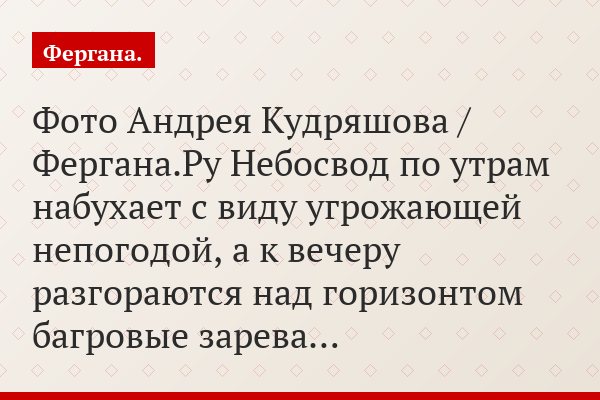 Фото Андрея Кудряшова / Фергана.Ру Небосвод по утрам набухает с виду угрожающей непогодой, а к вечеру разгораются над горизонтом багровые зарева…