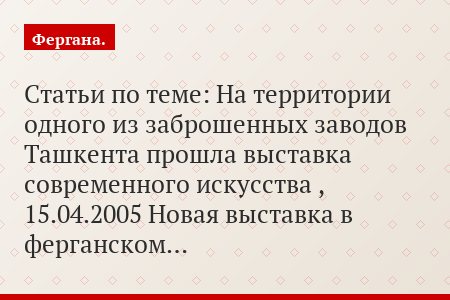 Статьи по теме: На территории одного из заброшенных заводов Ташкента прошла выставка современного искусства , 15.04.2005 Новая выставка в ферганском…