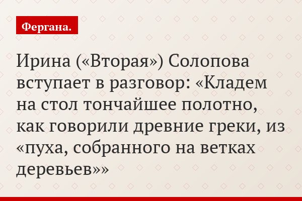 Ирина («Вторая») Солопова вступает в разговор: «Кладем на стол тончайшее полотно, как говорили древние греки, из «пуха, собранного на ветках деревьев»»