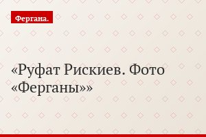 Руфат Рискиев. Фото «Ферганы»