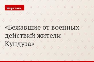 Бежавшие от военных действий жители Кундуза
