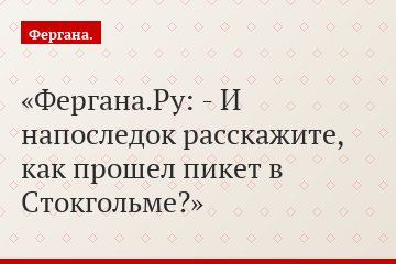 Фергана.Ру: - И напоследок расскажите, как прошел пикет в Стокгольме?