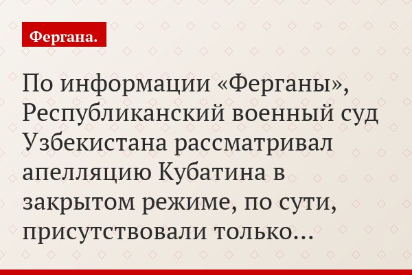 По информации «Ферганы», Республиканский военный суд Узбекистана рассматривал апелляцию Кубатина в закрытом режиме, по сути, присутствовали только…
