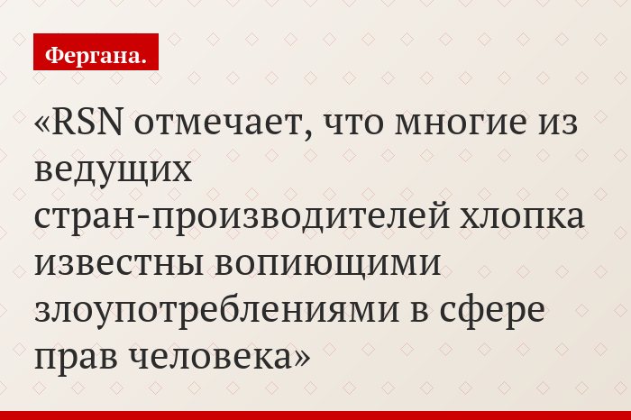 RSN отмечает, что многие из ведущих стран-производителей хлопка известны вопиющими злоупотреблениями в сфере прав человека