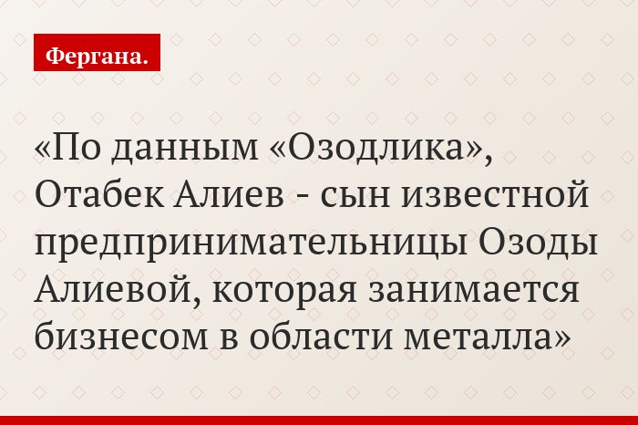 По данным «Озодлика», Отабек Алиев - сын известной предпринимательницы Озоды Алиевой, которая занимается бизнесом в области металла