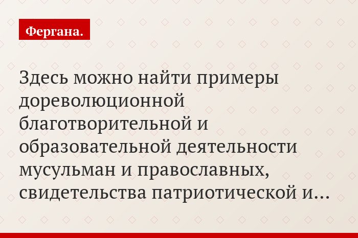 Здесь можно найти примеры дореволюционной благотворительной и образовательной деятельности мусульман и православных, свидетельства патриотической и…