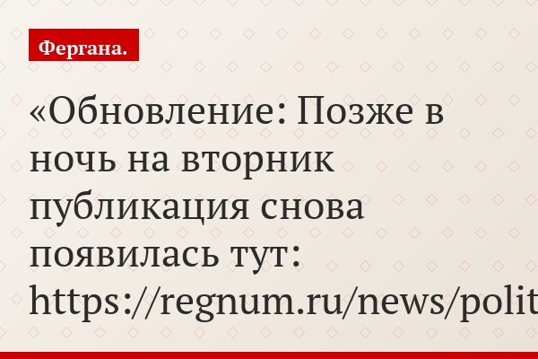 Обновление: Позже в ночь на вторник публикация снова появилась тут: https://regnum.ru/news/polit/2248788.html