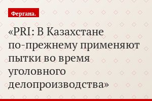 PRI: В Казахстане по-прежнему применяют пытки во время уголовного делопроизводства