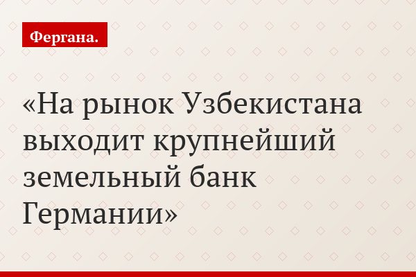 На рынок Узбекистана выходит крупнейший земельный банк Германии