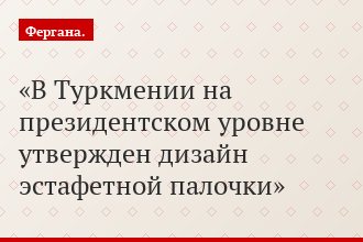 В Туркмении на президентском уровне утвержден дизайн эстафетной палочки