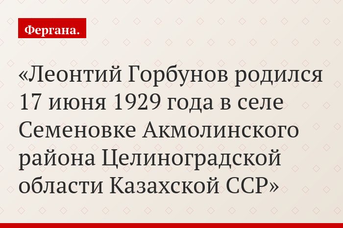 Леонтий Горбунов родился 17 июня 1929 года в селе Семеновке Акмолинского района Целиноградской области Казахской ССР