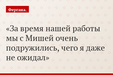 За время нашей работы мы с Мишей очень подружились, чего я даже не ожидал