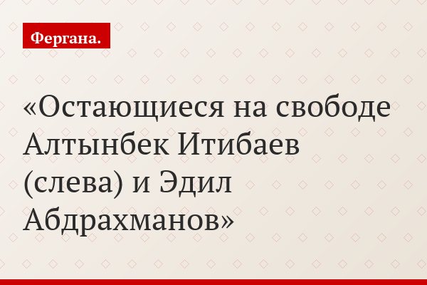 Остающиеся на свободе Алтынбек Итибаев (слева) и Эдил Абдрахманов