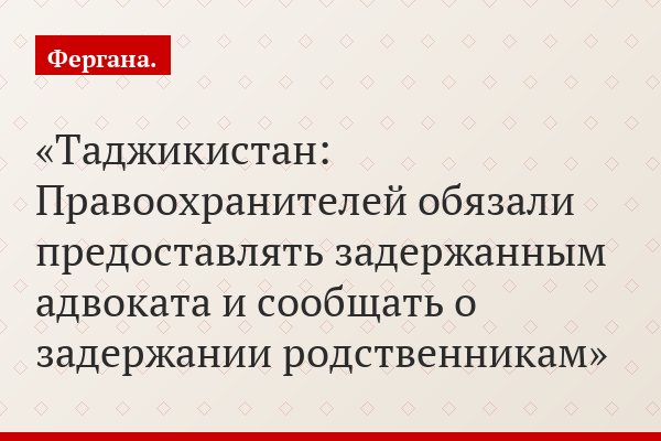 Таджикистан: Правоохранителей обязали предоставлять задержанным адвоката и сообщать о задержании родственникам
