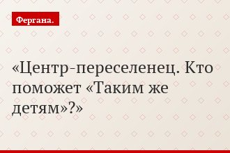Центр-переселенец. Кто поможет «Таким же детям»?