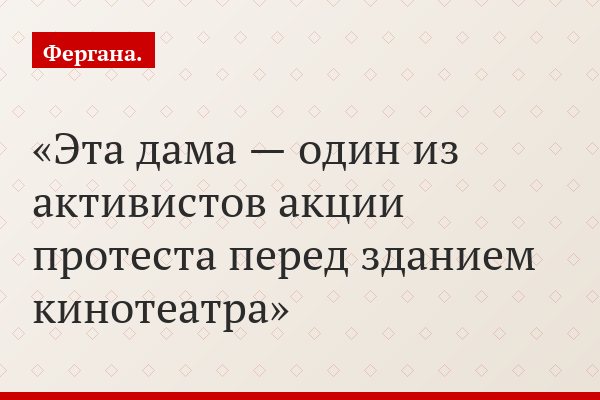 Эта дама — один из активистов акции протеста перед зданием кинотеатра